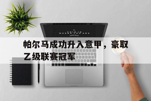 关于帕尔马成功升入意甲，豪取乙级联赛冠军的信息