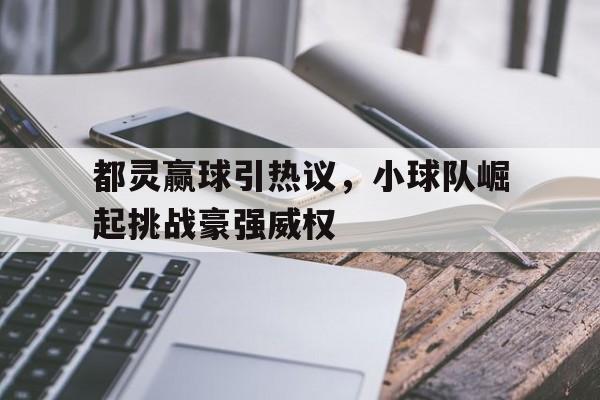 都灵赢球引热议，小球队崛起挑战豪强威权的简单介绍