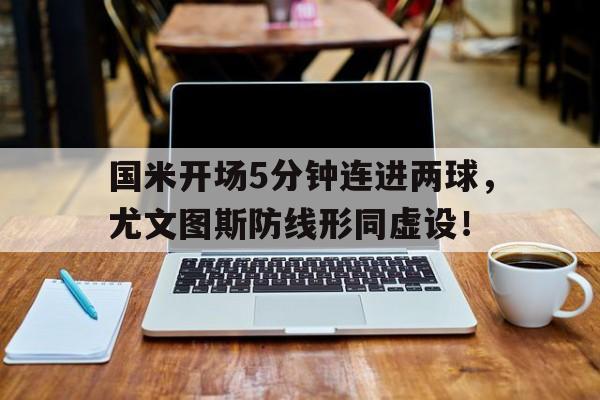 国米开场5分钟连进两球，尤文图斯防线形同虚设！