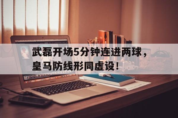 武磊开场5分钟连进两球，皇马防线形同虚设！武磊战皇马技术统计