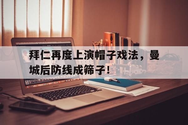 拜仁再度上演帽子戏法，曼城后防线成筛子！