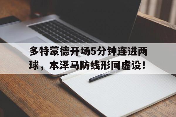 多特蒙德开场5分钟连进两球，本泽马防线形同虚设！
